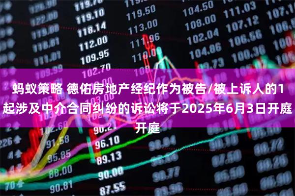 蚂蚁策略 德佑房地产经纪作为被告/被上诉人的1起涉及中介合同纠纷的诉讼将于2025年6月3日开庭